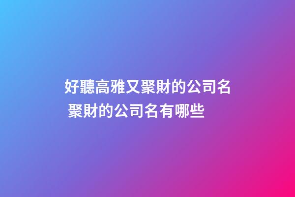 好聽高雅又聚財的公司名 聚財的公司名有哪些-第1張-公司起名-玄機派